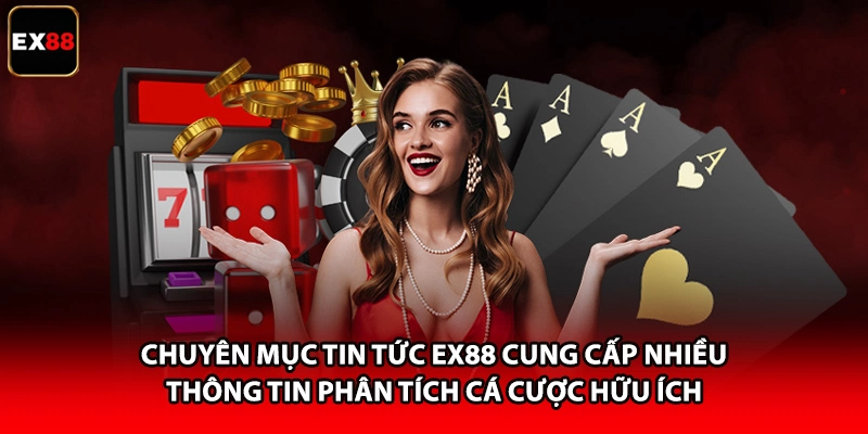 Chuyên mục tin tức EX88 cung cấp nhiều thông tin phân tích cá cược hữu ích