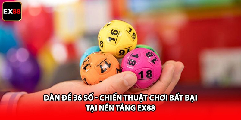 Dàn Đề 36 Số - Chiến Thuật Chơi Bất Bại Tại Nền Tảng EX88 1 Dàn Đề 36 Số - Chiến Thuật Chơi Bất Bại Tại Nền Tảng EX88