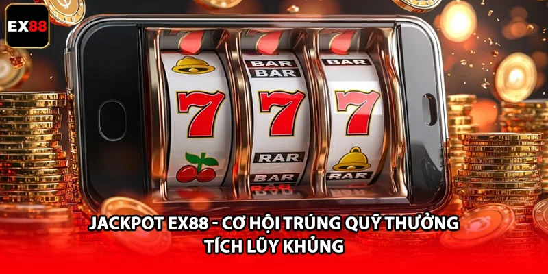 Jackpot EX88 - Cơ Hội Trúng Quỹ Thưởng Tích Lũy Khủng