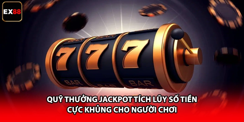 Quỹ thưởng Jackpot tích lũy số tiền cực khủng cho người chơi